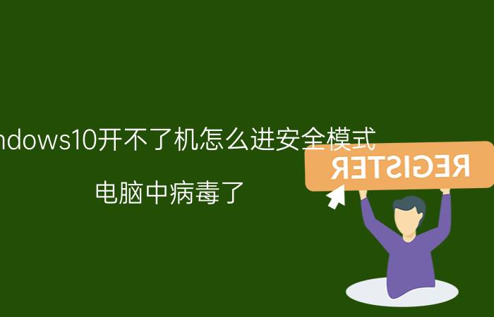 windows10开不了机怎么进安全模式 电脑中病毒了，开不开机了，怎么办？